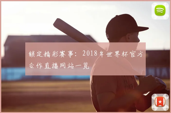 锁定精彩赛事：2018年世界杯官方合作直播网站一览