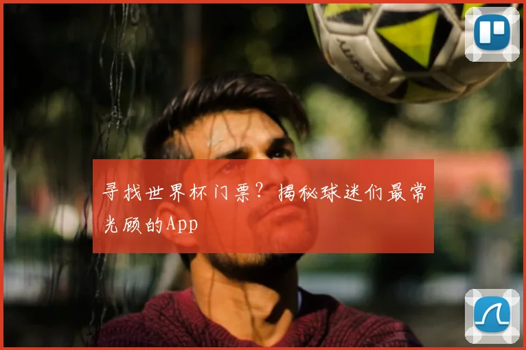 寻找世界杯门票？揭秘球迷们最常光顾的App