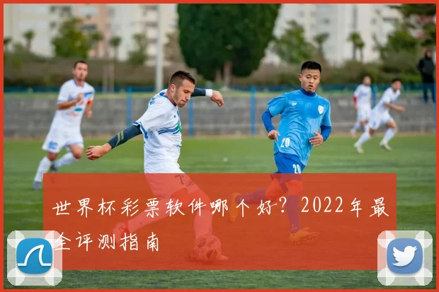 世界杯彩票软件哪个好？2022年最全评测指南