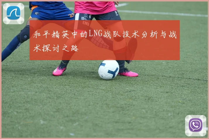 和平精英中的LNG战队技术分析与战术探讨之路