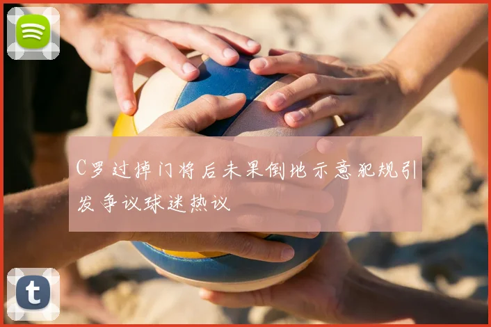 C罗过掉门将后未果倒地示意犯规引发争议球迷热议