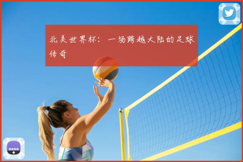 北美世界杯：一场跨越大陆的足球传奇