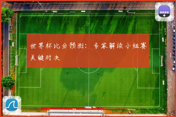 世界杯比分预测：专家解读小组赛关键对决