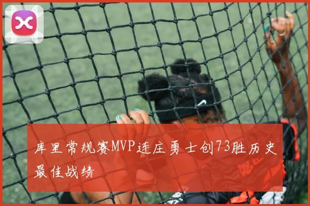库里常规赛MVP连庄勇士创73胜历史最佳战绩
