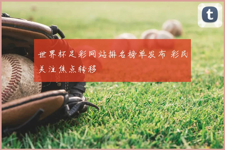 世界杯足彩网站排名榜单发布 彩民关注焦点转移