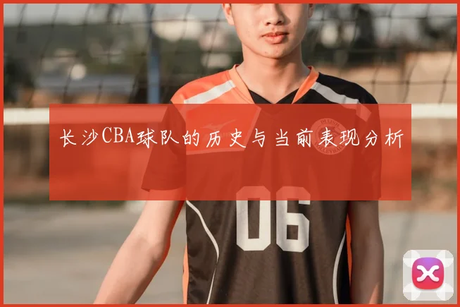 长沙CBA球队的历史与当前表现分析