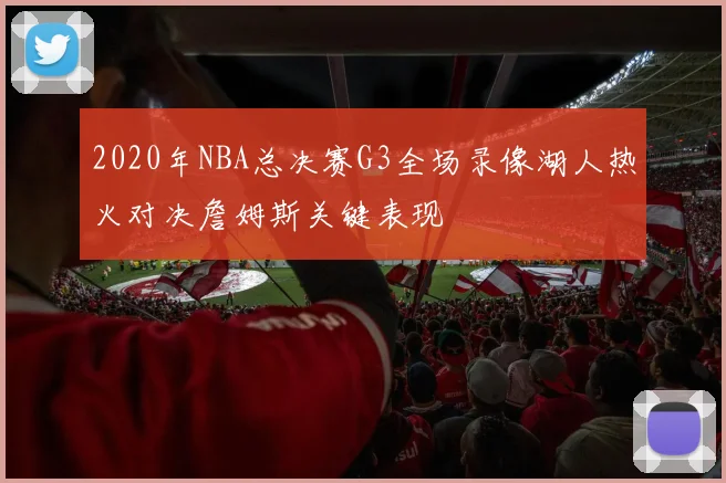 2020年NBA总决赛G3全场录像湖人热火对决詹姆斯关键表现