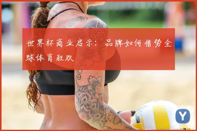 世界杯商业启示：品牌如何借势全球体育狂欢